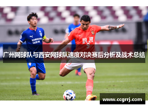 广州网球队与西安网球队速度对决赛后分析及战术总结