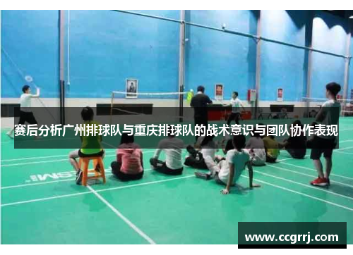 赛后分析广州排球队与重庆排球队的战术意识与团队协作表现