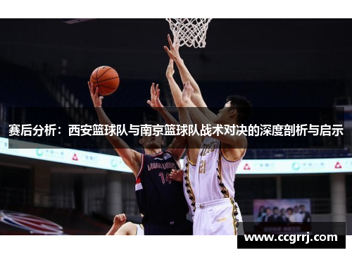 赛后分析：西安篮球队与南京篮球队战术对决的深度剖析与启示