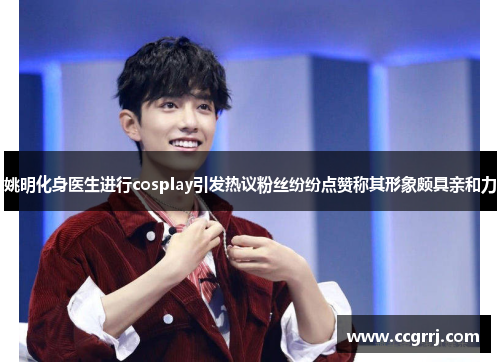 姚明化身医生进行cosplay引发热议粉丝纷纷点赞称其形象颇具亲和力