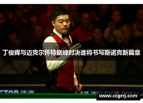 丁俊晖与迈克尔怀特巅峰对决谁将书写斯诺克新篇章