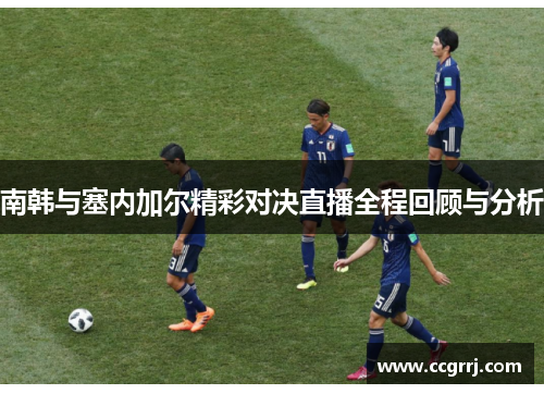 南韩与塞内加尔精彩对决直播全程回顾与分析