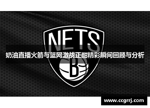 奶油直播火箭与篮网激战正酣精彩瞬间回顾与分析