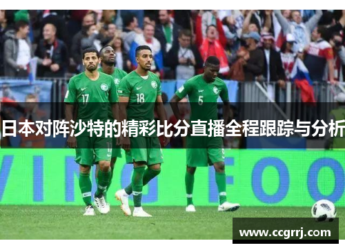 日本对阵沙特的精彩比分直播全程跟踪与分析