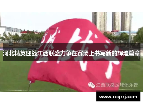 河北精英迎战江西联盛力争在赛场上书写新的辉煌篇章