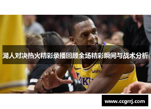 湖人对决热火精彩录播回顾全场精彩瞬间与战术分析