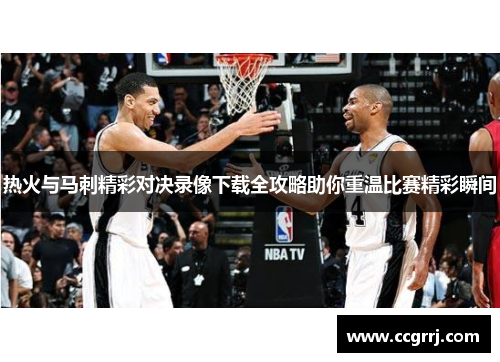 热火与马刺精彩对决录像下载全攻略助你重温比赛精彩瞬间