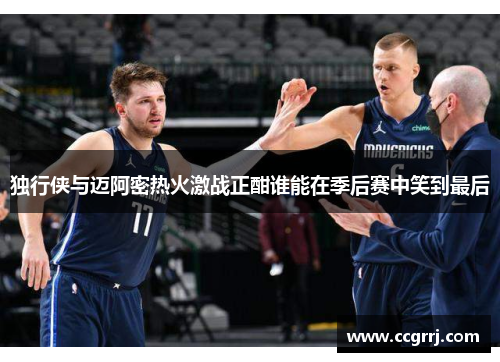 独行侠与迈阿密热火激战正酣谁能在季后赛中笑到最后