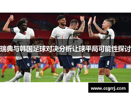 瑞典与韩国足球对决分析让球平局可能性探讨
