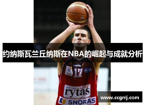 约纳斯瓦兰丘纳斯在NBA的崛起与成就分析