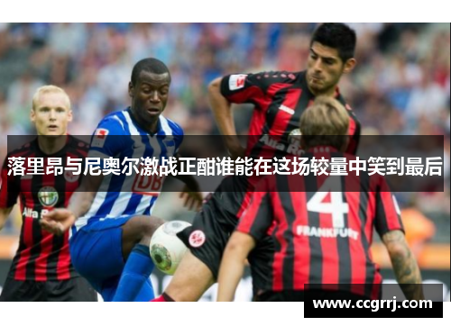 落里昂与尼奥尔激战正酣谁能在这场较量中笑到最后