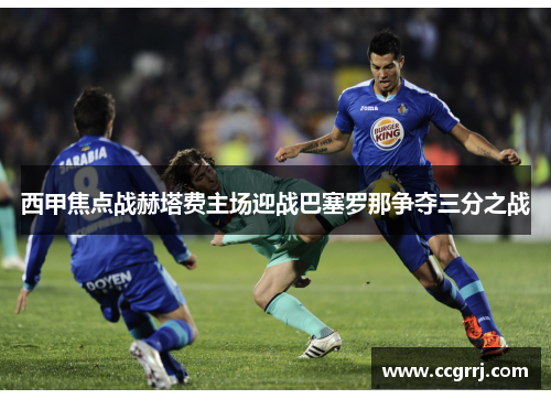 西甲焦点战赫塔费主场迎战巴塞罗那争夺三分之战